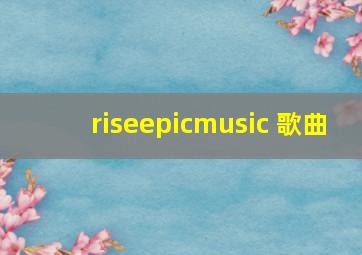 riseepicmusic 歌曲